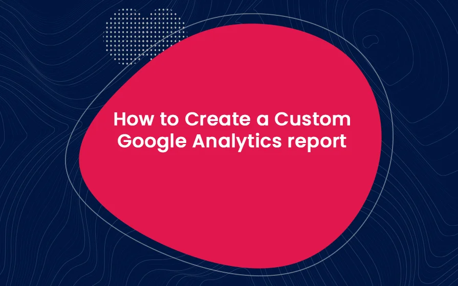 How to Create a Custom Google Analytics report Blog Feature