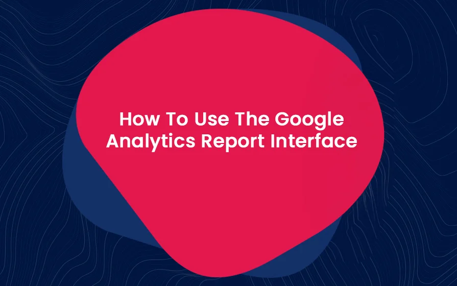 How To Use The Google Analytics Report Interface Blog Feature