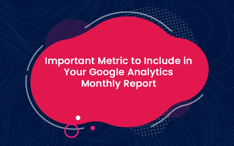 Important Metric to Include in Your Google Analytics Monthly Report Blog Feature