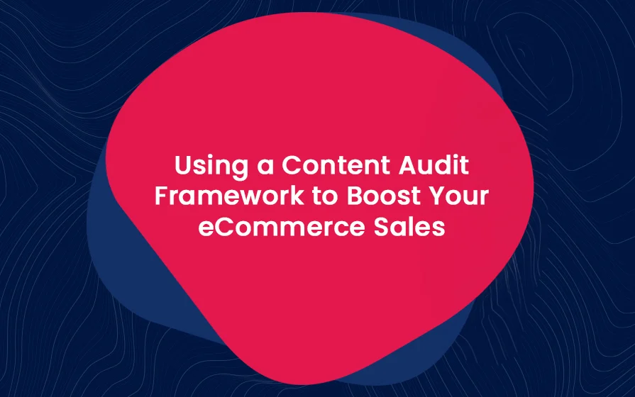 Using a Content Audit Framework to Boost Your eCommerce Sales Blog Feature